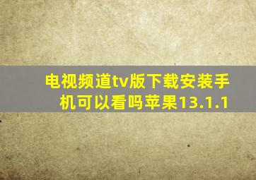 电视频道tv版下载安装手机可以看吗苹果13.1.1