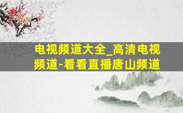 电视频道大全_高清电视频道-看看直播唐山频道