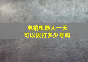 电销机器人一天可以拨打多少号码