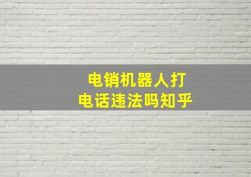 电销机器人打电话违法吗知乎