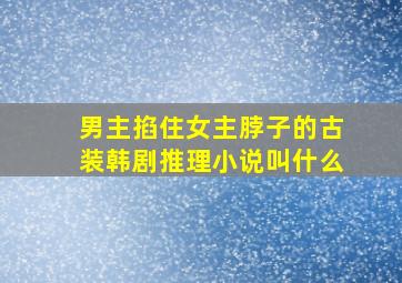 男主掐住女主脖子的古装韩剧推理小说叫什么