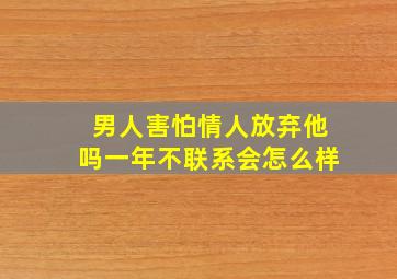 男人害怕情人放弃他吗一年不联系会怎么样