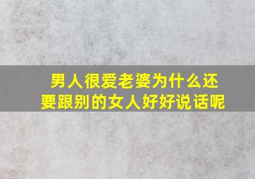 男人很爱老婆为什么还要跟别的女人好好说话呢