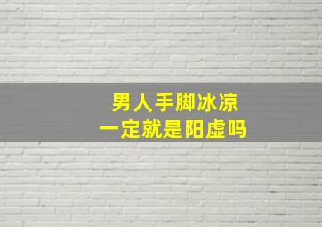 男人手脚冰凉一定就是阳虚吗