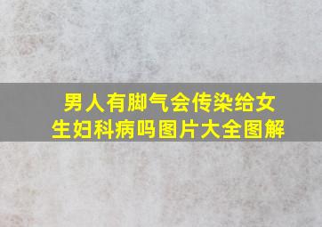 男人有脚气会传染给女生妇科病吗图片大全图解