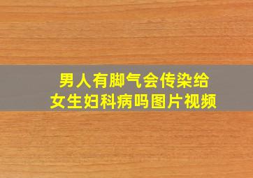 男人有脚气会传染给女生妇科病吗图片视频