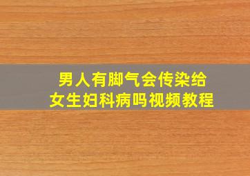 男人有脚气会传染给女生妇科病吗视频教程