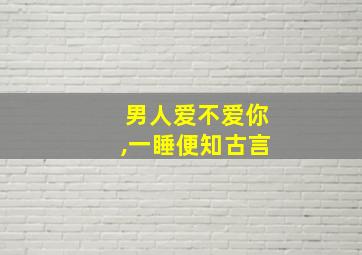 男人爱不爱你,一睡便知古言