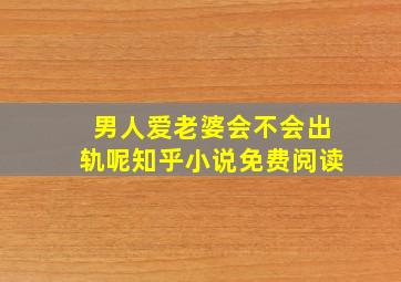 男人爱老婆会不会出轨呢知乎小说免费阅读