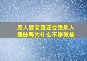 男人爱老婆还会跟别人暧昧吗为什么不删微信