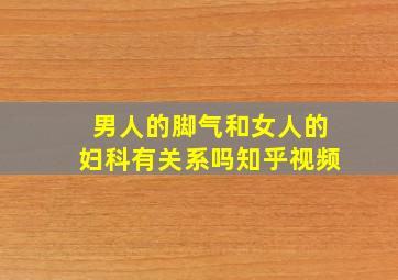 男人的脚气和女人的妇科有关系吗知乎视频