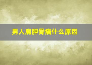 男人肩胛骨痛什么原因