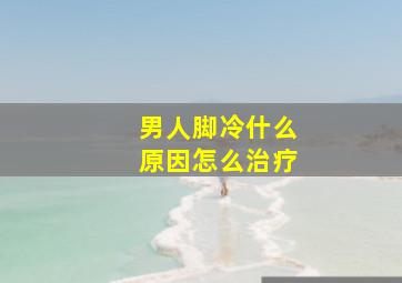 男人脚冷什么原因怎么治疗