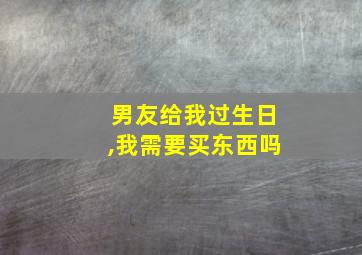 男友给我过生日,我需要买东西吗