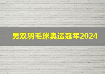 男双羽毛球奥运冠军2024