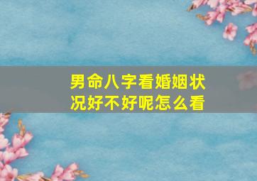 男命八字看婚姻状况好不好呢怎么看