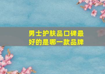 男士护肤品口碑最好的是哪一款品牌