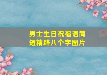 男士生日祝福语简短精辟八个字图片