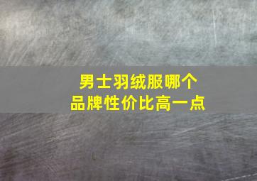 男士羽绒服哪个品牌性价比高一点