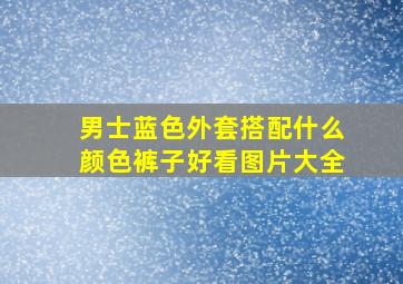 男士蓝色外套搭配什么颜色裤子好看图片大全