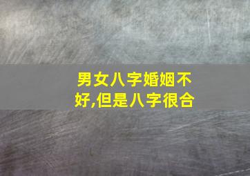 男女八字婚姻不好,但是八字很合