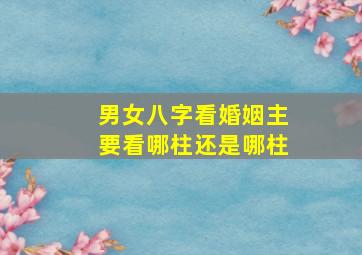 男女八字看婚姻主要看哪柱还是哪柱