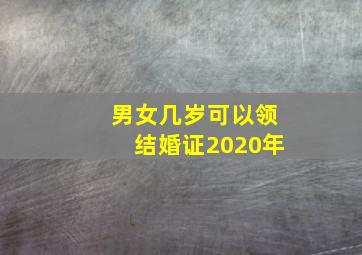 男女几岁可以领结婚证2020年