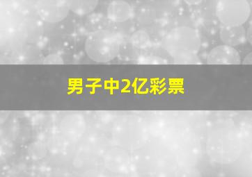 男子中2亿彩票