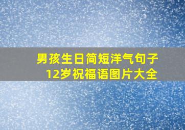 男孩生日简短洋气句子12岁祝福语图片大全