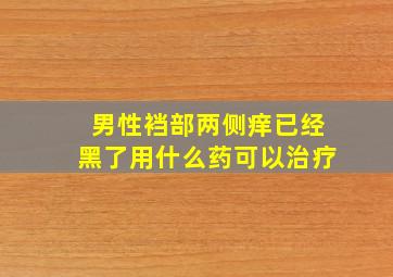 男性裆部两侧痒已经黑了用什么药可以治疗