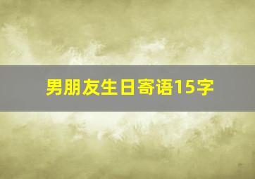 男朋友生日寄语15字