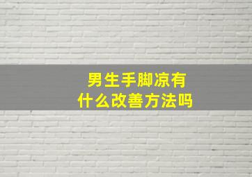 男生手脚凉有什么改善方法吗