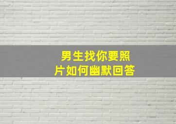 男生找你要照片如何幽默回答