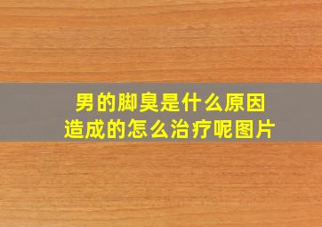 男的脚臭是什么原因造成的怎么治疗呢图片