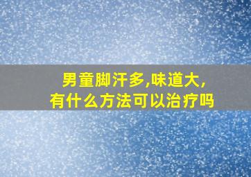 男童脚汗多,味道大,有什么方法可以治疗吗