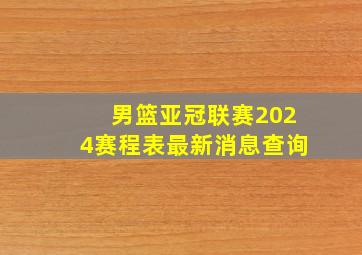 男篮亚冠联赛2024赛程表最新消息查询