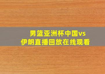 男篮亚洲杯中国vs伊朗直播回放在线观看