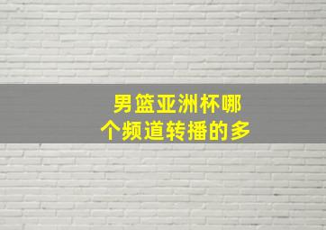 男篮亚洲杯哪个频道转播的多