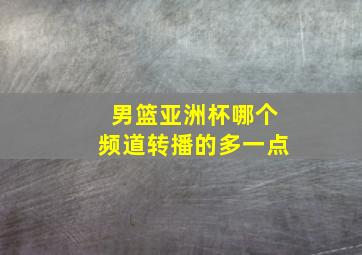 男篮亚洲杯哪个频道转播的多一点