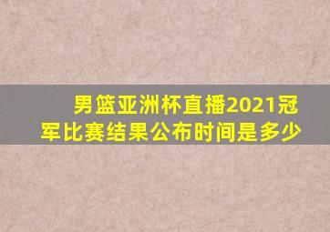 男篮亚洲杯直播2021冠军比赛结果公布时间是多少