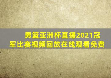 男篮亚洲杯直播2021冠军比赛视频回放在线观看免费