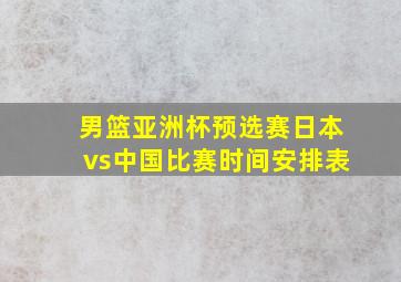 男篮亚洲杯预选赛日本vs中国比赛时间安排表