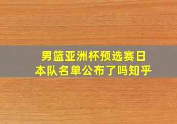 男篮亚洲杯预选赛日本队名单公布了吗知乎