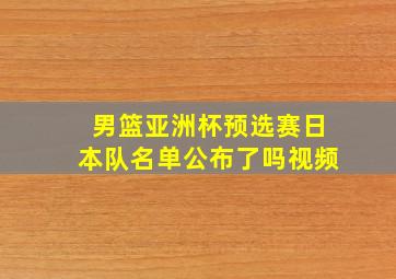 男篮亚洲杯预选赛日本队名单公布了吗视频