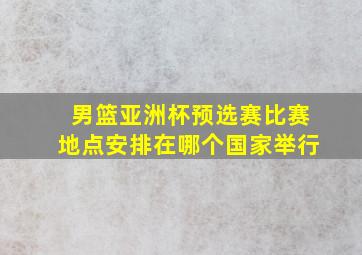 男篮亚洲杯预选赛比赛地点安排在哪个国家举行