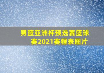 男篮亚洲杯预选赛篮球赛2021赛程表图片