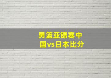 男篮亚锦赛中国vs日本比分