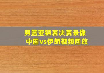 男篮亚锦赛决赛录像中国vs伊朗视频回放