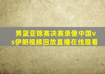 男篮亚锦赛决赛录像中国vs伊朗视频回放直播在线观看