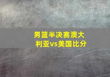 男篮半决赛澳大利亚vs美国比分